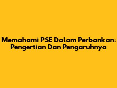 Memahami PSE Dalam Perbankan: Pengertian Dan Pengaruhnya