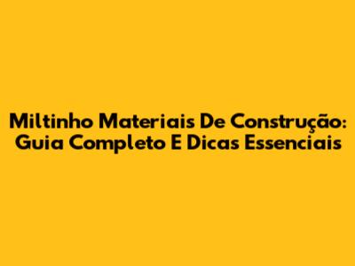 Miltinho Materiais De Construção: Guia Completo E Dicas Essenciais