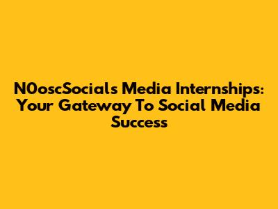 N0oscSocials Media Internships: Your Gateway To Social Media Success