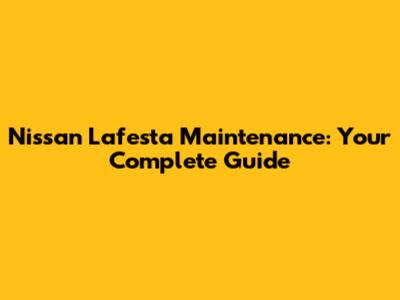 Nissan Lafesta Maintenance: Your Complete Guide