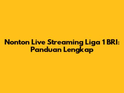Nonton Live Streaming Liga 1 BRI: Panduan Lengkap