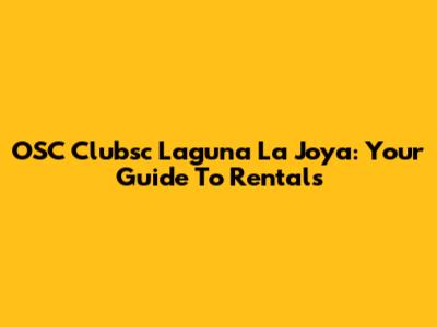 OSC Clubsc Laguna La Joya: Your Guide To Rentals