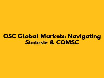 OSC Global Markets: Navigating Statestr & COMSC