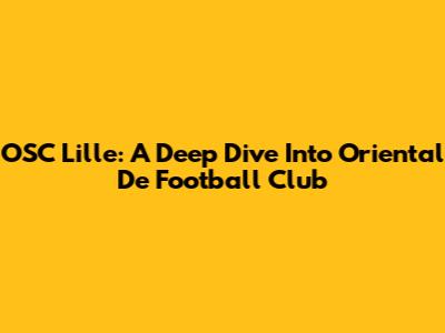 OSC Lille: A Deep Dive Into Oriental De Football Club