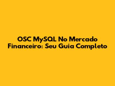 OSC MySQL No Mercado Financeiro: Seu Guia Completo