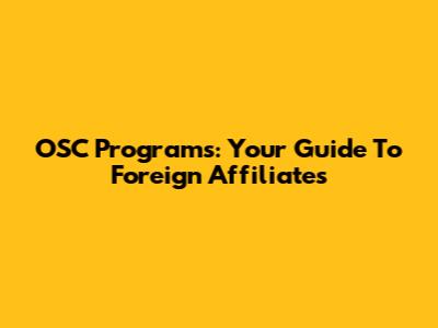 OSC Programs: Your Guide To Foreign Affiliates