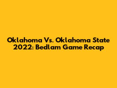 Oklahoma Vs. Oklahoma State 2022: Bedlam Game Recap