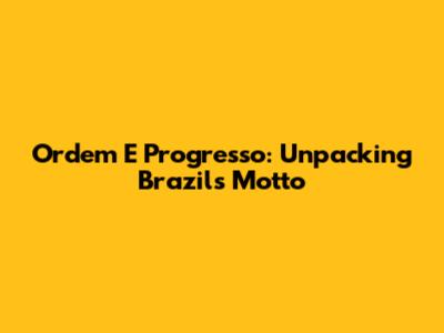 Ordem E Progresso: Unpacking Brazil's Motto