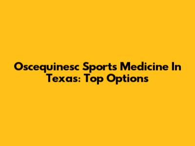 Oscequinesc Sports Medicine In Texas: Top Options