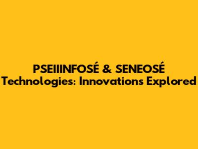 PSEIIINFOSÉ & SENEOSÉ Technologies: Innovations Explored