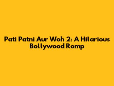Pati Patni Aur Woh 2: A Hilarious Bollywood Romp