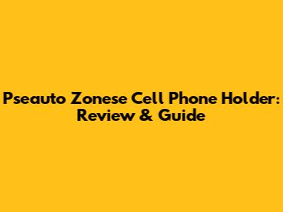 Pseauto Zonese Cell Phone Holder: Review & Guide