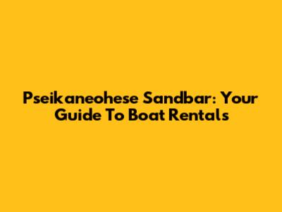 Pseikaneohese Sandbar: Your Guide To Boat Rentals