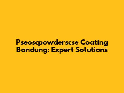 Pseoscpowderscse Coating Bandung: Expert Solutions