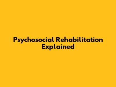 Psychosocial Rehabilitation Explained