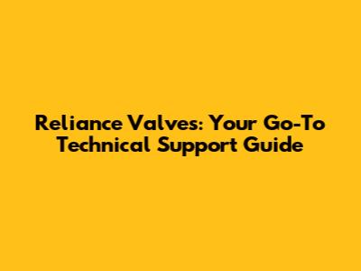 Reliance Valves: Your Go-To Technical Support Guide