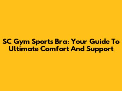 SC Gym Sports Bra: Your Guide To Ultimate Comfort And Support