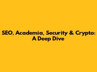 SEO, Academia, Security & Crypto: A Deep Dive