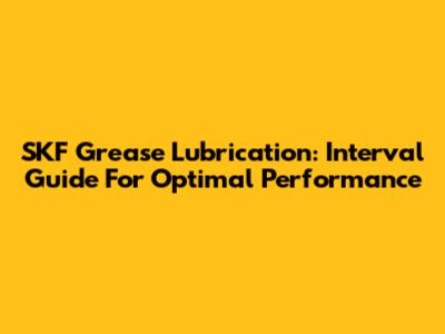 SKF Grease Lubrication: Interval Guide For Optimal Performance