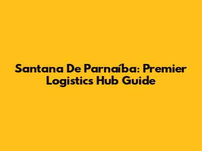 Santana De Parnaíba: Premier Logistics Hub Guide