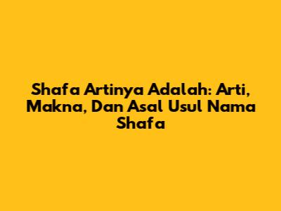 Shafa Artinya Adalah: Arti, Makna, Dan Asal Usul Nama Shafa