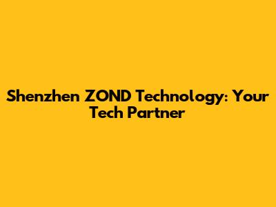 Shenzhen ZOND Technology: Your Tech Partner