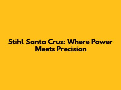 Stihl Santa Cruz: Where Power Meets Precision