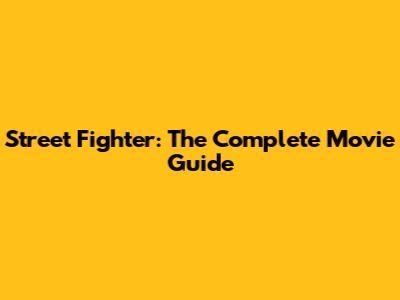 Street Fighter: The Complete Movie Guide