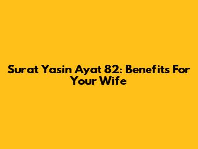 Surat Yasin Ayat 82: Benefits For Your Wife