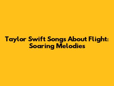 Taylor Swift Songs About Flight: Soaring Melodies