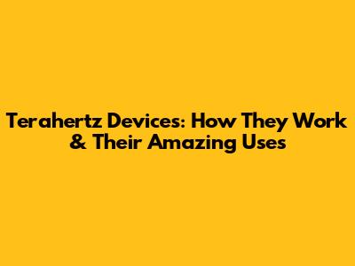 Terahertz Devices: How They Work & Their Amazing Uses