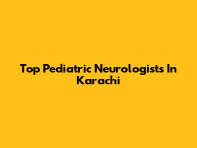 Top Pediatric Neurologists In Karachi