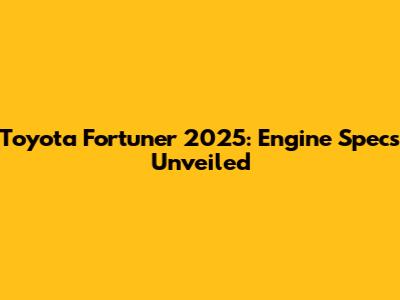 Toyota Fortuner 2025: Engine Specs Unveiled