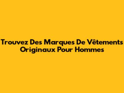 Trouvez Des Marques De Vêtements Originaux Pour Hommes