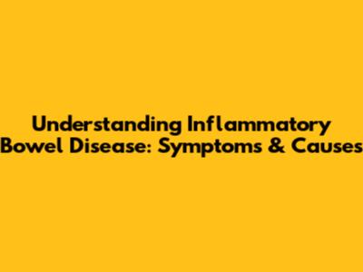 Understanding Inflammatory Bowel Disease: Symptoms & Causes