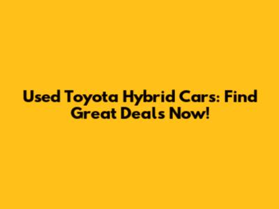 Used Toyota Hybrid Cars: Find Great Deals Now!