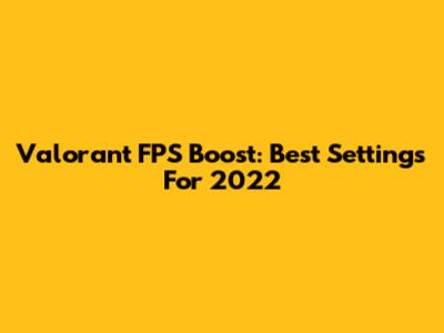 Valorant FPS Boost: Best Settings For 2022