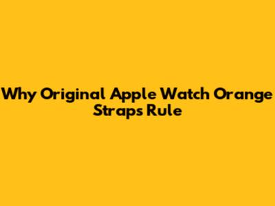 Why Original Apple Watch Orange Straps Rule