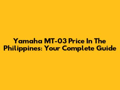Yamaha MT-03 Price In The Philippines: Your Complete Guide