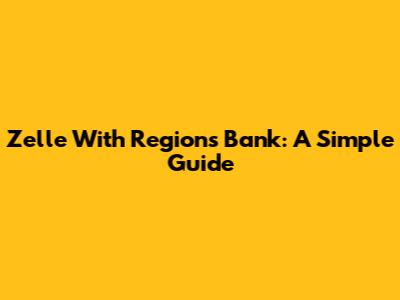 Zelle With Regions Bank: A Simple Guide